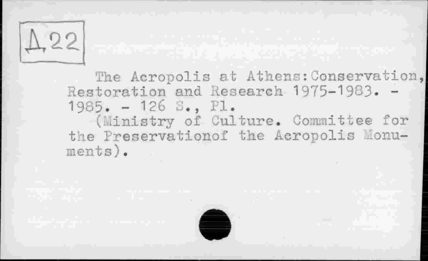 ﻿The Acropolis at Athens:Conservation Restoration and Research 1975-1983» -1985. - 126 S., Pl.
(Ministry of Culture. Committee for the Preservationof the Acropolis Monuments) .